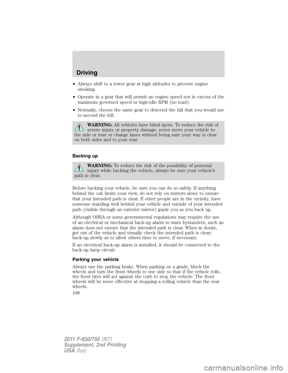 FORD F650 2011 12.G Owners Manual •Always shift to a lower gear at high altitudes to prevent engine
smoking.
•Operate in a gear that will permit an engine speed not in excess of the
maximum governed speed or high-idle RPM (no load