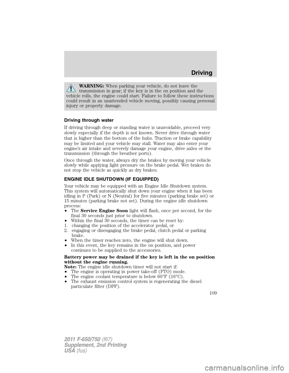 FORD F650 2011 12.G Owners Manual WARNING:When parking your vehicle, do not leave the
transmission in gear; if the key is in the on position and the
vehicle rolls, the engine could start. Failure to follow these instructions
could res