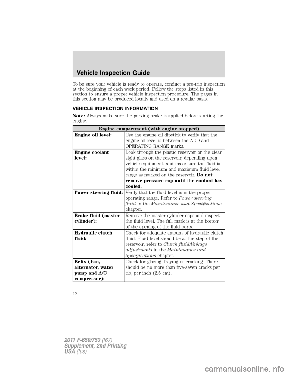 FORD F750 2011 12.G User Guide To be sure your vehicle is ready to operate, conduct a pre-trip inspection
at the beginning of each work period. Follow the steps listed in this
section to ensure a proper vehicle inspection procedure FORD F750 2011 12.G User Guide To be sure your vehicle is ready to operate, conduct a pre-trip inspection
at the beginning of each work period. Follow the steps listed in this
section to ensure a proper vehicle inspection procedure