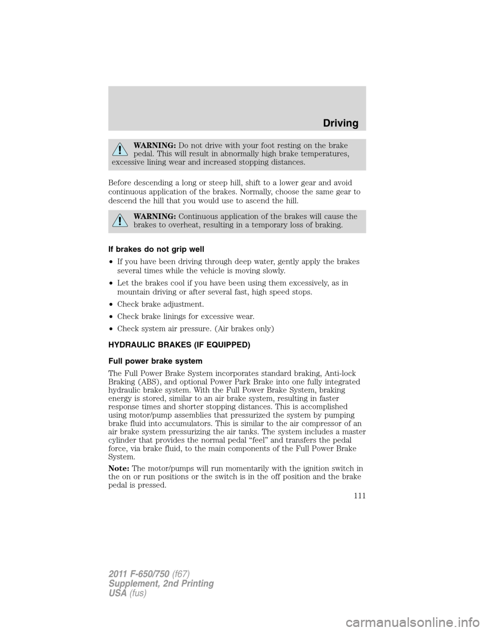 FORD F750 2011 12.G Owners Manual WARNING:Do not drive with your foot resting on the brake
pedal. This will result in abnormally high brake temperatures,
excessive lining wear and increased stopping distances.
Before descending a long