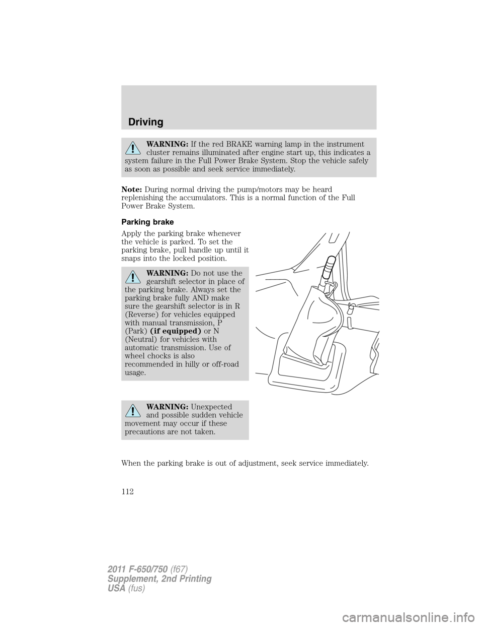 FORD F650 2011 12.G Owners Manual WARNING:If the red BRAKE warning lamp in the instrument
cluster remains illuminated after engine start up, this indicates a
system failure in the Full Power Brake System. Stop the vehicle safely
as so