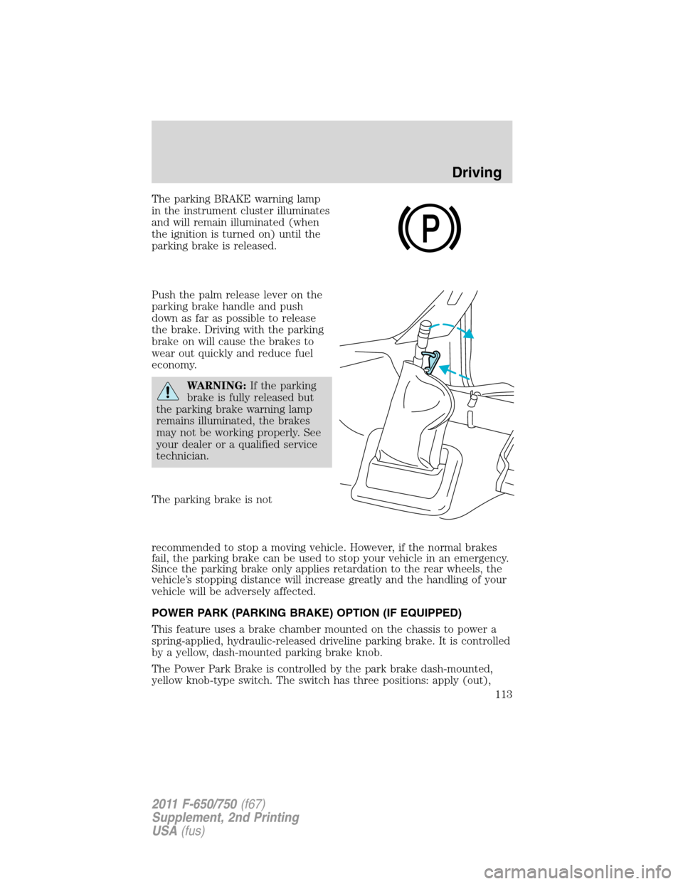 FORD F750 2011 12.G Owners Manual The parking BRAKE warning lamp
in the instrument cluster illuminates
and will remain illuminated (when
the ignition is turned on) until the
parking brake is released.
Push the palm release lever on th FORD F750 2011 12.G Owners Manual The parking BRAKE warning lamp
in the instrument cluster illuminates
and will remain illuminated (when
the ignition is turned on) until the
parking brake is released.
Push the palm release lever on th