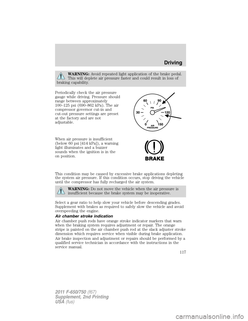 FORD F750 2011 12.G Owners Manual WARNING:Avoid repeated light application of the brake pedal.
This will deplete air pressure faster and could result in loss of
braking capability.
Periodically check the air pressure
gauge while drivi FORD F750 2011 12.G Owners Manual WARNING:Avoid repeated light application of the brake pedal.
This will deplete air pressure faster and could result in loss of
braking capability.
Periodically check the air pressure
gauge while drivi