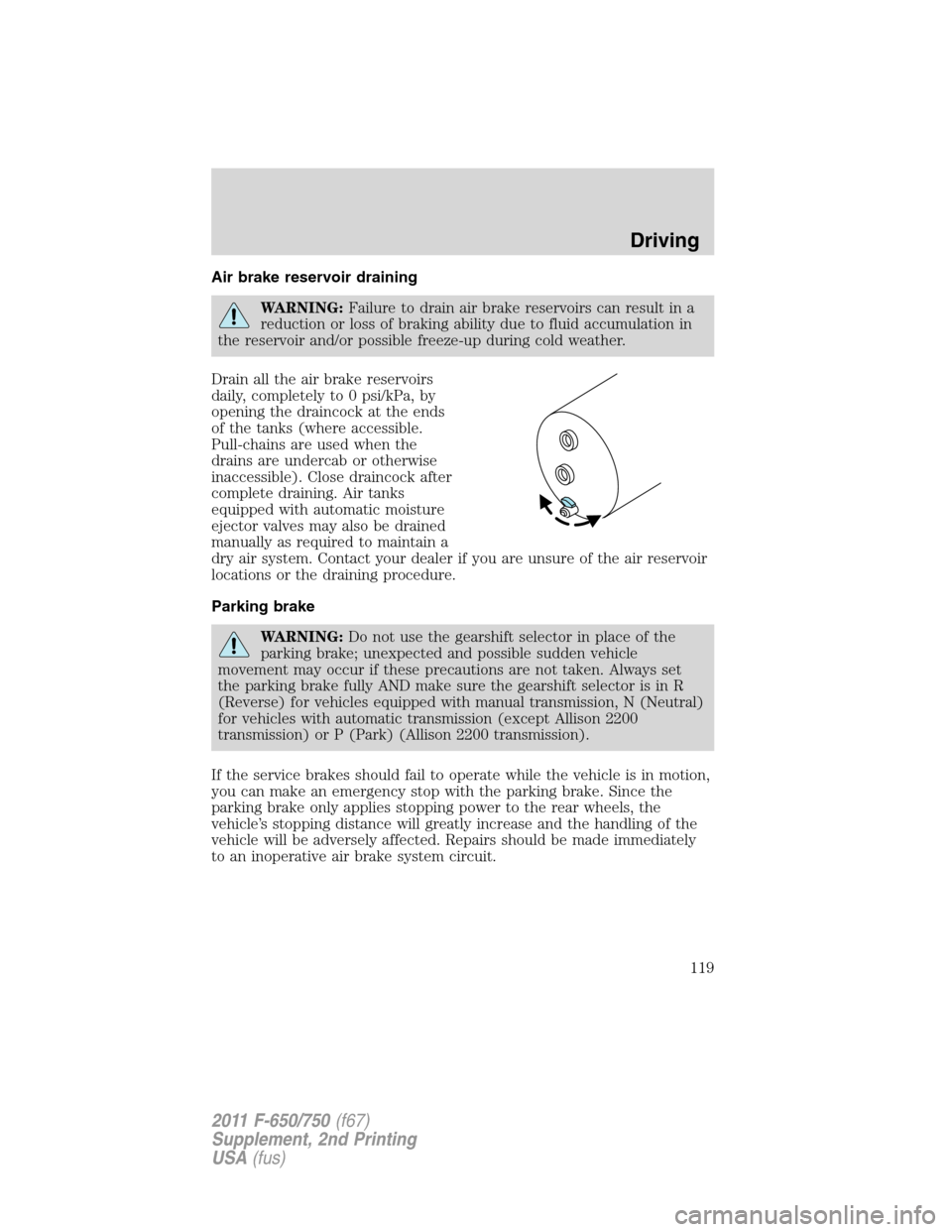 FORD F750 2011 12.G Owners Manual Air brake reservoir draining
WARNING:Failure to drain air brake reservoirs can result in a
reduction or loss of braking ability due to fluid accumulation in
the reservoir and/or possible freeze-up dur FORD F750 2011 12.G Owners Manual Air brake reservoir draining
WARNING:Failure to drain air brake reservoirs can result in a
reduction or loss of braking ability due to fluid accumulation in
the reservoir and/or possible freeze-up dur