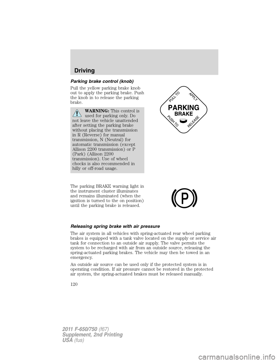 FORD F750 2011 12.G Owners Manual Parking brake control (knob)
Pull the yellow parking brake knob
out to apply the parking brake. Push
the knob in to release the parking
brake.
WARNING:This control is
used for parking only. Do
not lea FORD F750 2011 12.G Owners Manual Parking brake control (knob)
Pull the yellow parking brake knob
out to apply the parking brake. Push
the knob in to release the parking
brake.
WARNING:This control is
used for parking only. Do
not lea