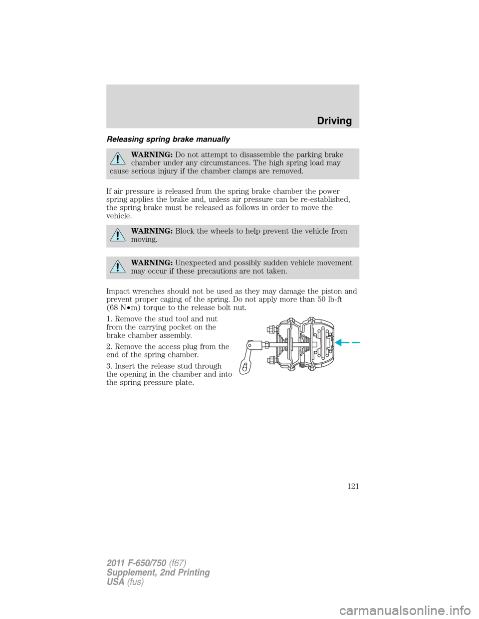 FORD F750 2011 12.G Owners Manual Releasing spring brake manually
WARNING:Do not attempt to disassemble the parking brake
chamber under any circumstances. The high spring load may
cause serious injury if the chamber clamps are removed FORD F750 2011 12.G Owners Manual Releasing spring brake manually
WARNING:Do not attempt to disassemble the parking brake
chamber under any circumstances. The high spring load may
cause serious injury if the chamber clamps are removed