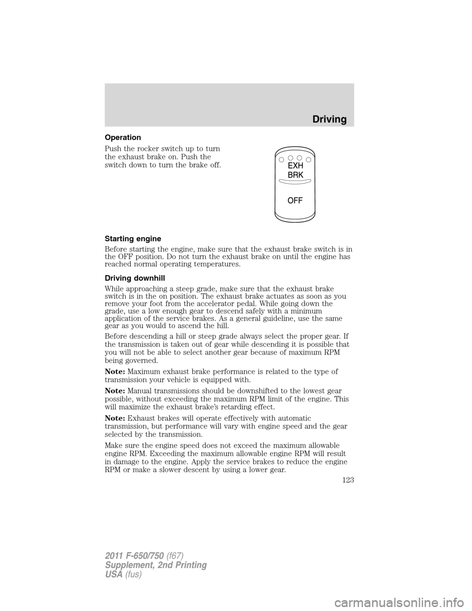 FORD F750 2011 12.G Owners Manual Operation
Push the rocker switch up to turn
the exhaust brake on. Push the
switch down to turn the brake off.
Starting engine
Before starting the engine, make sure that the exhaust brake switch is in
FORD F750 2011 12.G Owners Manual Operation
Push the rocker switch up to turn
the exhaust brake on. Push the
switch down to turn the brake off.
Starting engine
Before starting the engine, make sure that the exhaust brake switch is in