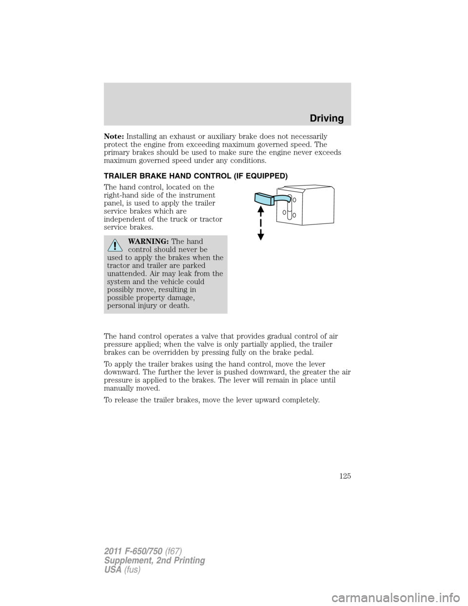 FORD F750 2011 12.G Owners Manual Note:Installing an exhaust or auxiliary brake does not necessarily
protect the engine from exceeding maximum governed speed. The
primary brakes should be used to make sure the engine never exceeds
max FORD F750 2011 12.G Owners Manual Note:Installing an exhaust or auxiliary brake does not necessarily
protect the engine from exceeding maximum governed speed. The
primary brakes should be used to make sure the engine never exceeds
max
