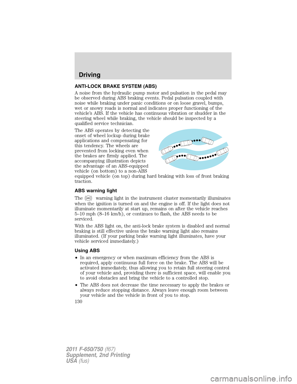 FORD F750 2011 12.G Owners Manual ANTI-LOCK BRAKE SYSTEM (ABS)
A noise from the hydraulic pump motor and pulsation in the pedal may
be observed during ABS braking events. Pedal pulsation coupled with
noise while braking under panic co FORD F750 2011 12.G Owners Manual ANTI-LOCK BRAKE SYSTEM (ABS)
A noise from the hydraulic pump motor and pulsation in the pedal may
be observed during ABS braking events. Pedal pulsation coupled with
noise while braking under panic co