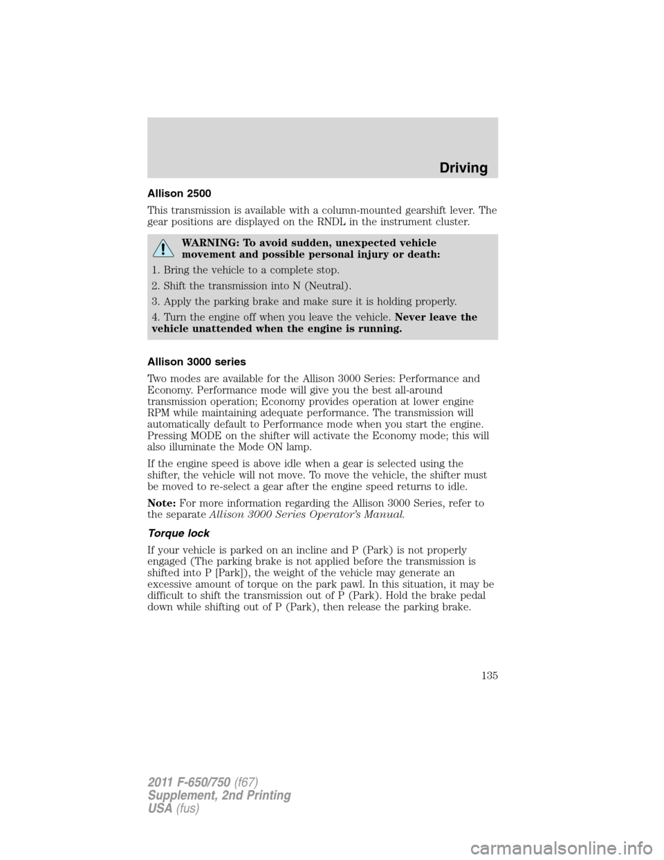FORD F650 2011 12.G Owners Manual Allison 2500
This transmission is available with a column-mounted gearshift lever. The
gear positions are displayed on the RNDL in the instrument cluster.
WARNING: To avoid sudden, unexpected vehicle
