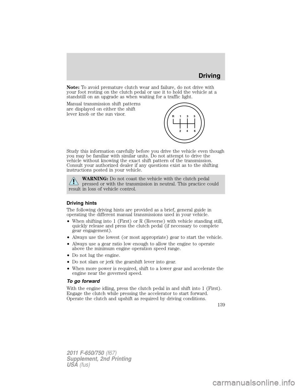 FORD F750 2011 12.G Owners Manual Note:To avoid premature clutch wear and failure, do not drive with
your foot resting on the clutch pedal or use it to hold the vehicle at a
standstill on an upgrade as when waiting for a traffic light FORD F750 2011 12.G Owners Manual Note:To avoid premature clutch wear and failure, do not drive with
your foot resting on the clutch pedal or use it to hold the vehicle at a
standstill on an upgrade as when waiting for a traffic light