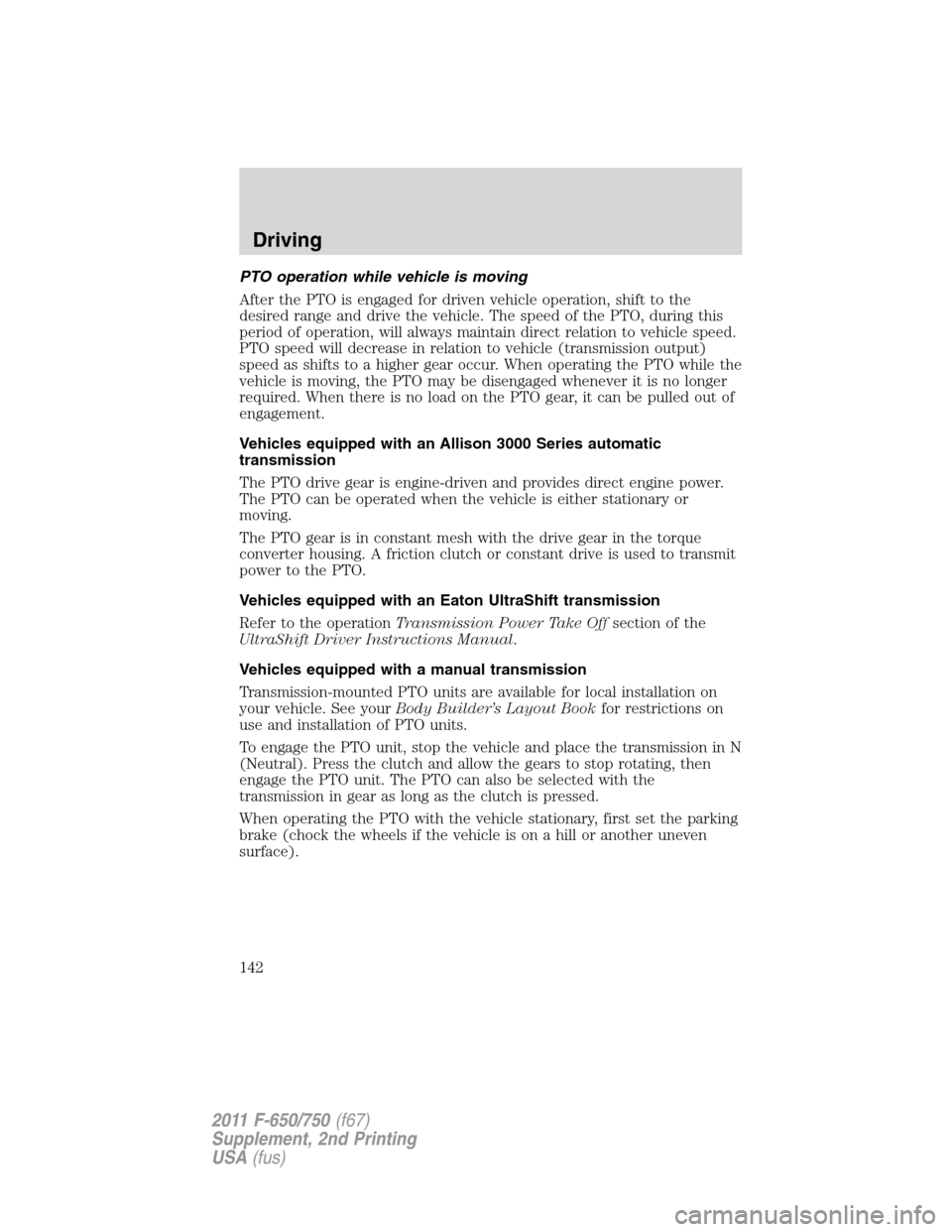 FORD F750 2011 12.G Owners Manual PTO operation while vehicle is moving
After the PTO is engaged for driven vehicle operation, shift to the
desired range and drive the vehicle. The speed of the PTO, during this
period of operation, wi FORD F750 2011 12.G Owners Manual PTO operation while vehicle is moving
After the PTO is engaged for driven vehicle operation, shift to the
desired range and drive the vehicle. The speed of the PTO, during this
period of operation, wi