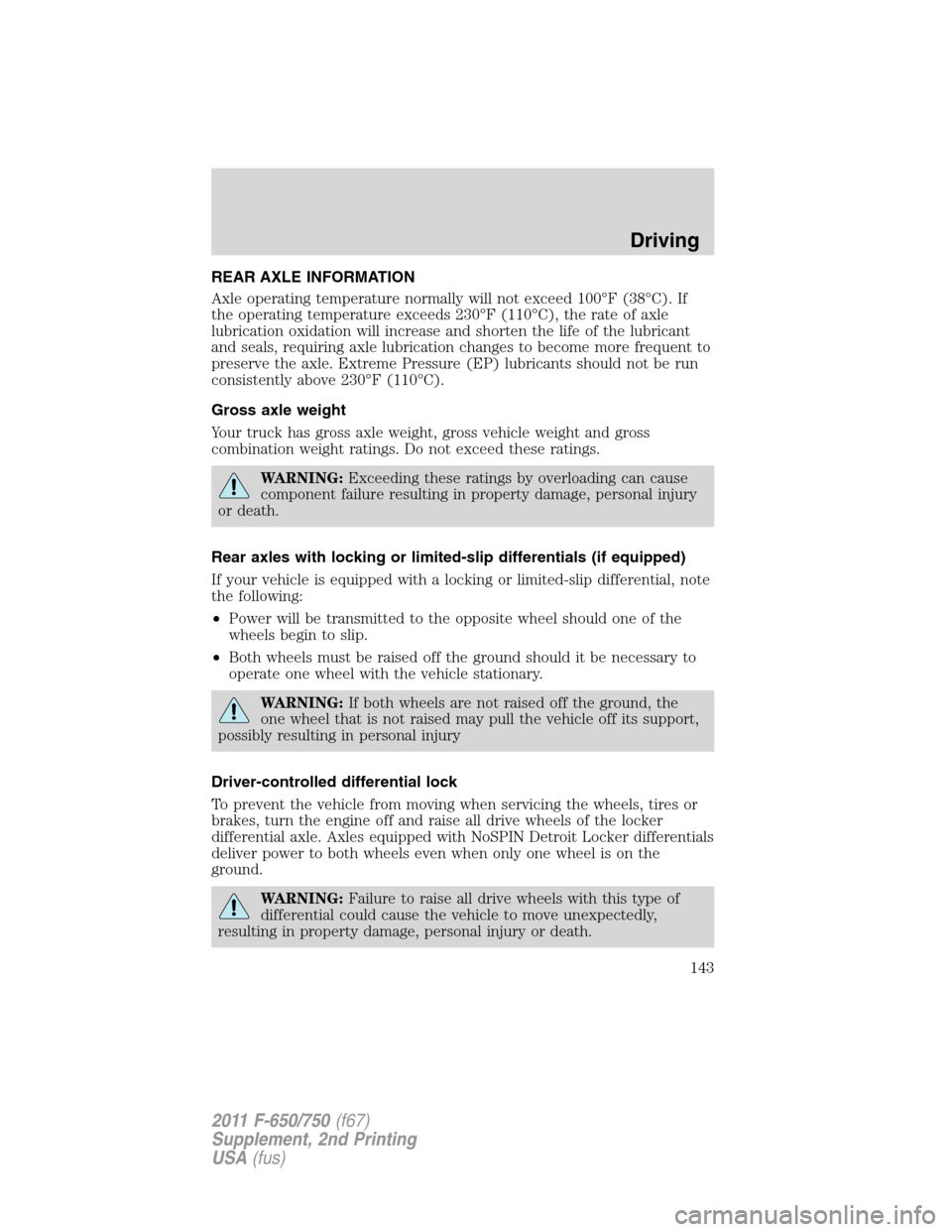 FORD F650 2011 12.G Owners Manual REAR AXLE INFORMATION
Axle operating temperature normally will not exceed 100°F (38°C). If
the operating temperature exceeds 230°F (110°C), the rate of axle
lubrication oxidation will increase and