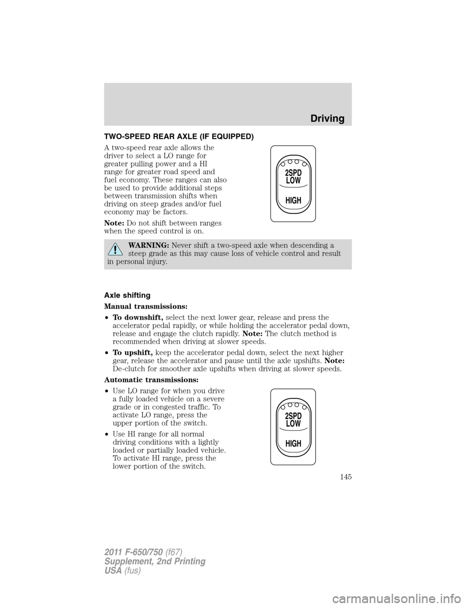 FORD F750 2011 12.G Owners Manual TWO-SPEED REAR AXLE (IF EQUIPPED)
A two-speed rear axle allows the
driver to select a LO range for
greater pulling power and a HI
range for greater road speed and
fuel economy. These ranges can also
b FORD F750 2011 12.G Owners Manual TWO-SPEED REAR AXLE (IF EQUIPPED)
A two-speed rear axle allows the
driver to select a LO range for
greater pulling power and a HI
range for greater road speed and
fuel economy. These ranges can also
b