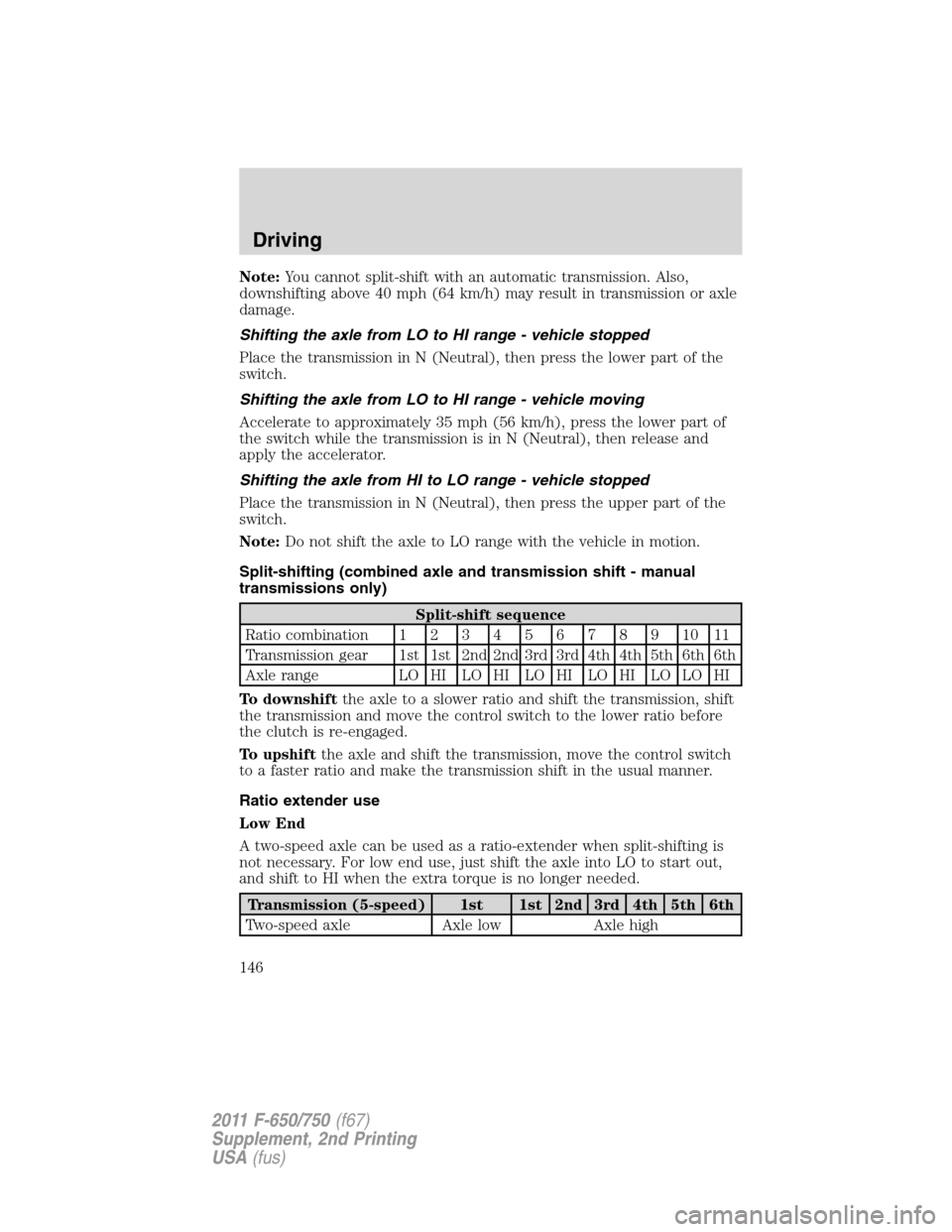 FORD F750 2011 12.G Owners Manual Note:You cannot split-shift with an automatic transmission. Also,
downshifting above 40 mph (64 km/h) may result in transmission or axle
damage.
Shifting the axle from LO to HI range - vehicle stopped FORD F750 2011 12.G Owners Manual Note:You cannot split-shift with an automatic transmission. Also,
downshifting above 40 mph (64 km/h) may result in transmission or axle
damage.
Shifting the axle from LO to HI range - vehicle stopped
