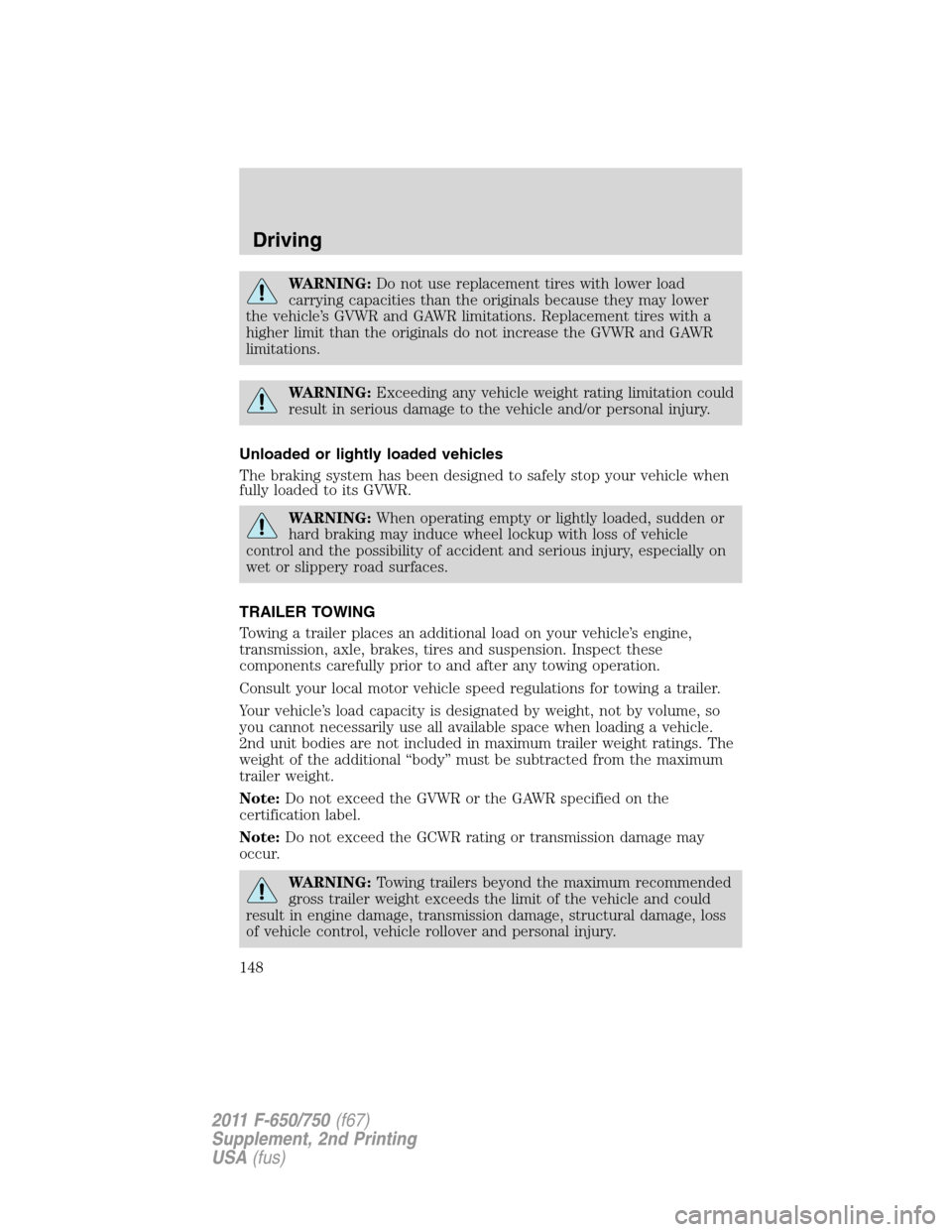 FORD F750 2011 12.G Owners Manual WARNING:Do not use replacement tires with lower load
carrying capacities than the originals because they may lower
the vehicle’s GVWR and GAWR limitations. Replacement tires with a
higher limit than FORD F750 2011 12.G Owners Manual WARNING:Do not use replacement tires with lower load
carrying capacities than the originals because they may lower
the vehicle’s GVWR and GAWR limitations. Replacement tires with a
higher limit than