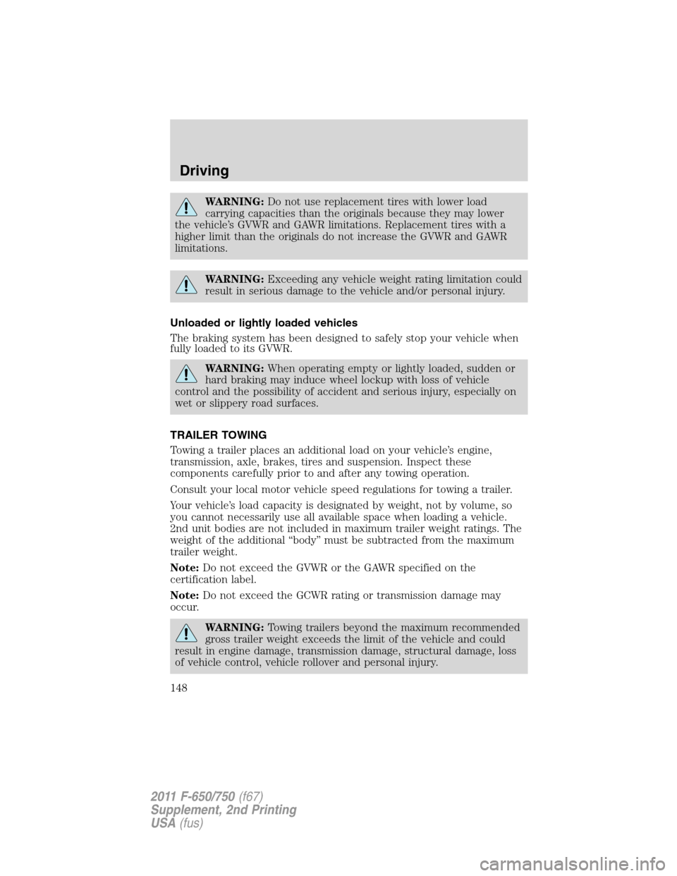 FORD F650 2011 12.G Owners Manual WARNING:Do not use replacement tires with lower load
carrying capacities than the originals because they may lower
the vehicle’s GVWR and GAWR limitations. Replacement tires with a
higher limit than