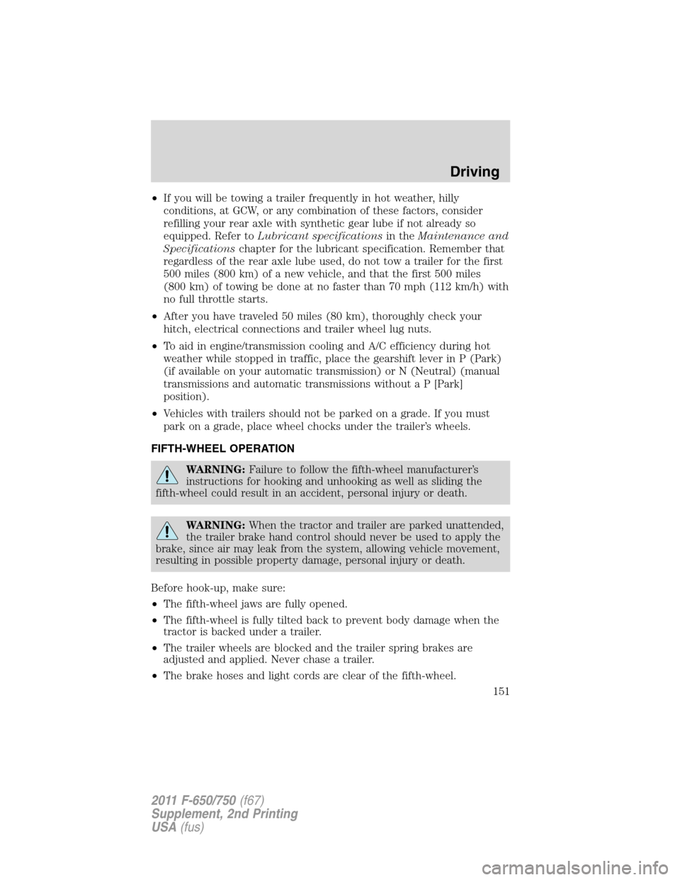 FORD F750 2011 12.G Owners Manual •If you will be towing a trailer frequently in hot weather, hilly
conditions, at GCW, or any combination of these factors, consider
refilling your rear axle with synthetic gear lube if not already s FORD F750 2011 12.G Owners Manual •If you will be towing a trailer frequently in hot weather, hilly
conditions, at GCW, or any combination of these factors, consider
refilling your rear axle with synthetic gear lube if not already s