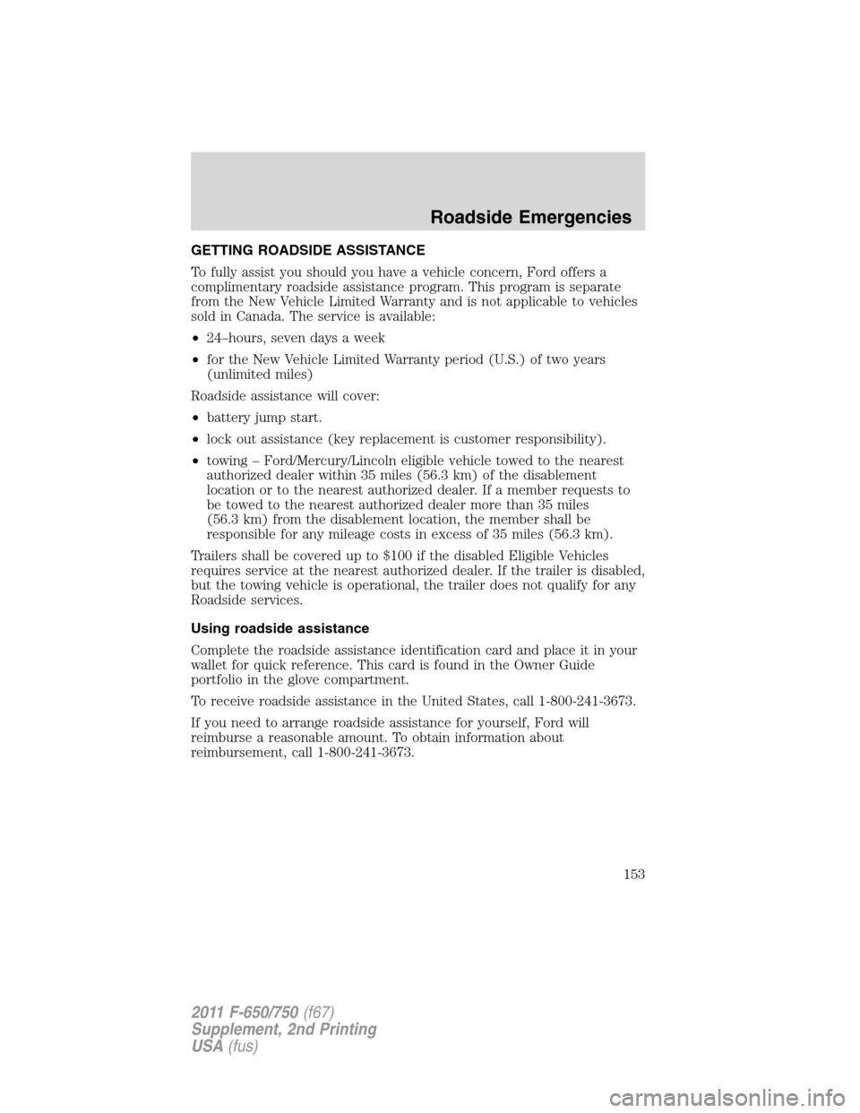FORD F750 2011 12.G Owners Manual GETTING ROADSIDE ASSISTANCE
To fully assist you should you have a vehicle concern, Ford offers a
complimentary roadside assistance program. This program is separate
from the New Vehicle Limited Warran FORD F750 2011 12.G Owners Manual GETTING ROADSIDE ASSISTANCE
To fully assist you should you have a vehicle concern, Ford offers a
complimentary roadside assistance program. This program is separate
from the New Vehicle Limited Warran