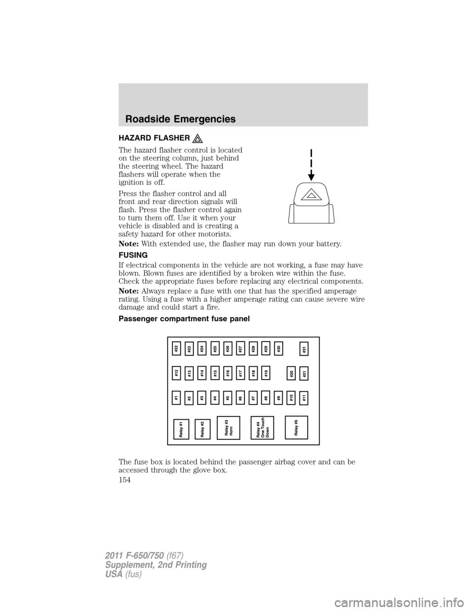 FORD F650 2011 12.G Owners Manual HAZARD FLASHER
The hazard flasher control is located
on the steering column, just behind
the steering wheel. The hazard
flashers will operate when the
ignition is off.
Press the flasher control and al