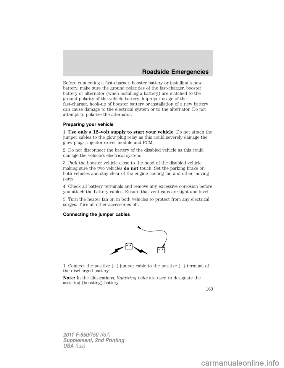 FORD F750 2011 12.G Owners Manual Before connecting a fast-charger, booster battery or installing a new
battery, make sure the ground polarities of the fast-charger, booster
battery or alternator (when installing a battery) are matche FORD F750 2011 12.G Owners Manual Before connecting a fast-charger, booster battery or installing a new
battery, make sure the ground polarities of the fast-charger, booster
battery or alternator (when installing a battery) are matche