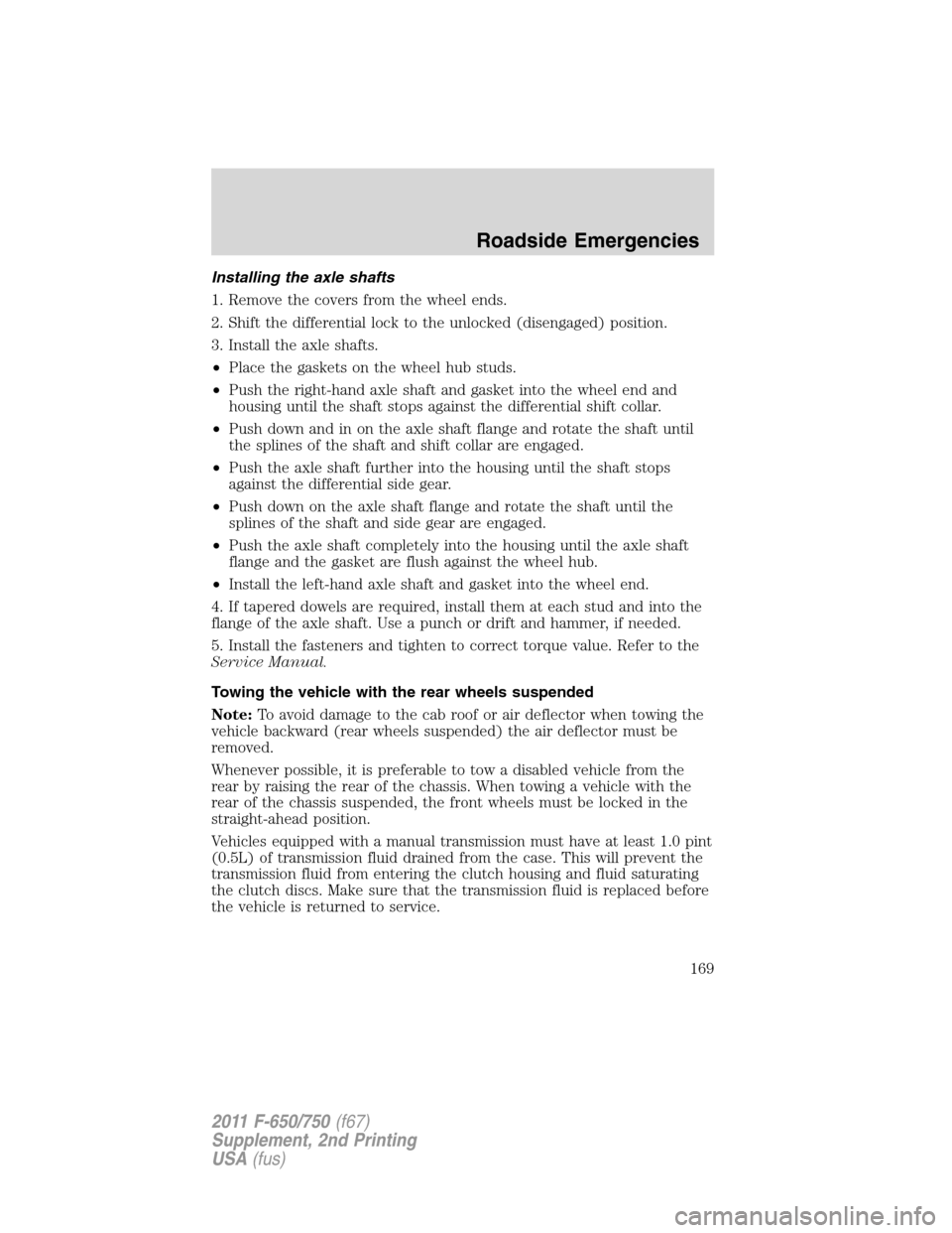 FORD F750 2011 12.G Owners Manual Installing the axle shafts
1. Remove the covers from the wheel ends.
2. Shift the differential lock to the unlocked (disengaged) position.
3. Install the axle shafts.
•Place the gaskets on the wheel FORD F750 2011 12.G Owners Manual Installing the axle shafts
1. Remove the covers from the wheel ends.
2. Shift the differential lock to the unlocked (disengaged) position.
3. Install the axle shafts.
•Place the gaskets on the wheel