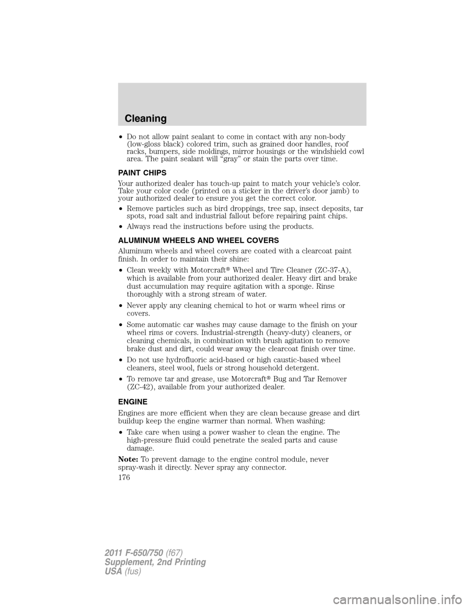 FORD F650 2011 12.G Owners Manual •Do not allow paint sealant to come in contact with any non-body
(low-gloss black) colored trim, such as grained door handles, roof
racks, bumpers, side moldings, mirror housings or the windshield c