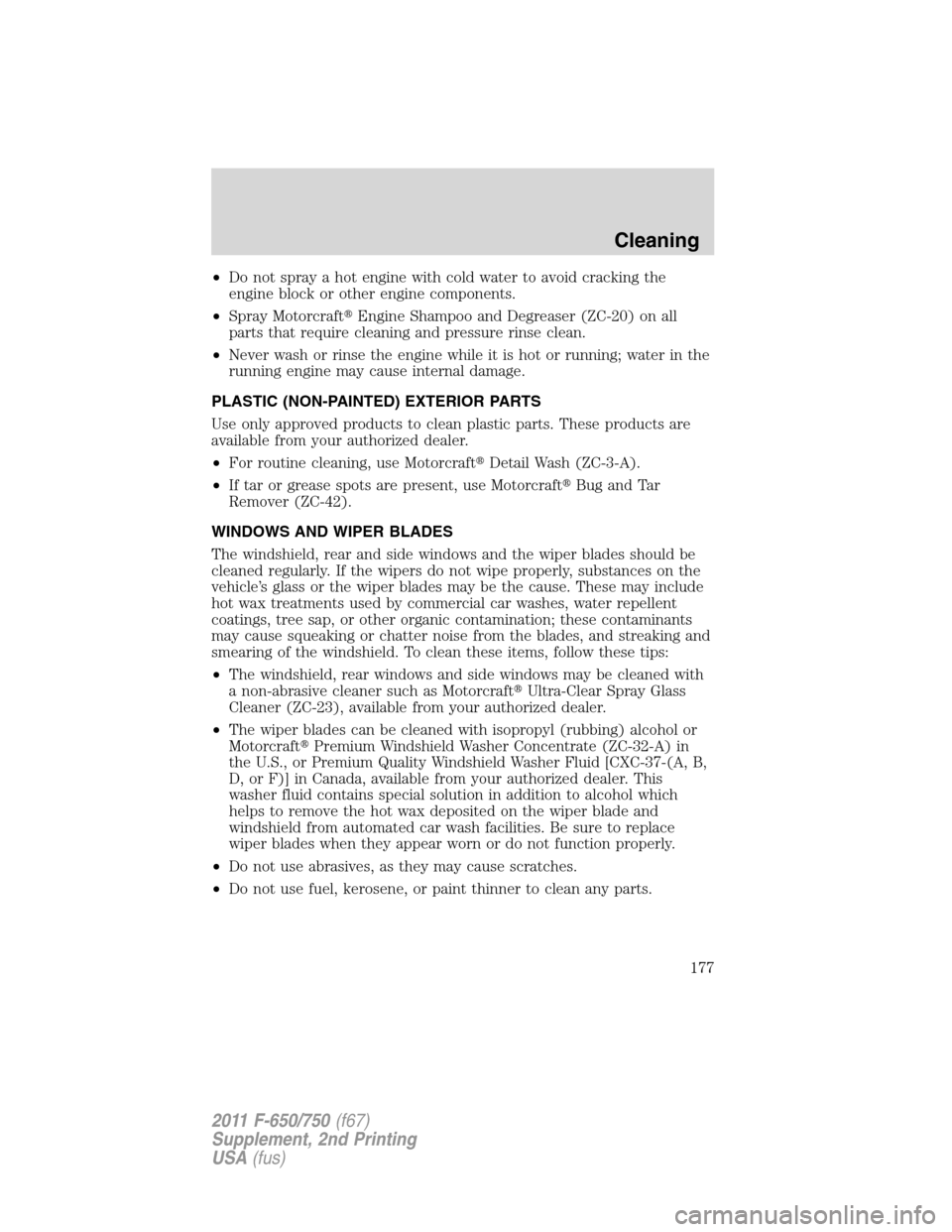 FORD F650 2011 12.G Owners Manual •Do not spray a hot engine with cold water to avoid cracking the
engine block or other engine components.
•Spray MotorcraftEngine Shampoo and Degreaser (ZC-20) on all
parts that require cleaning 