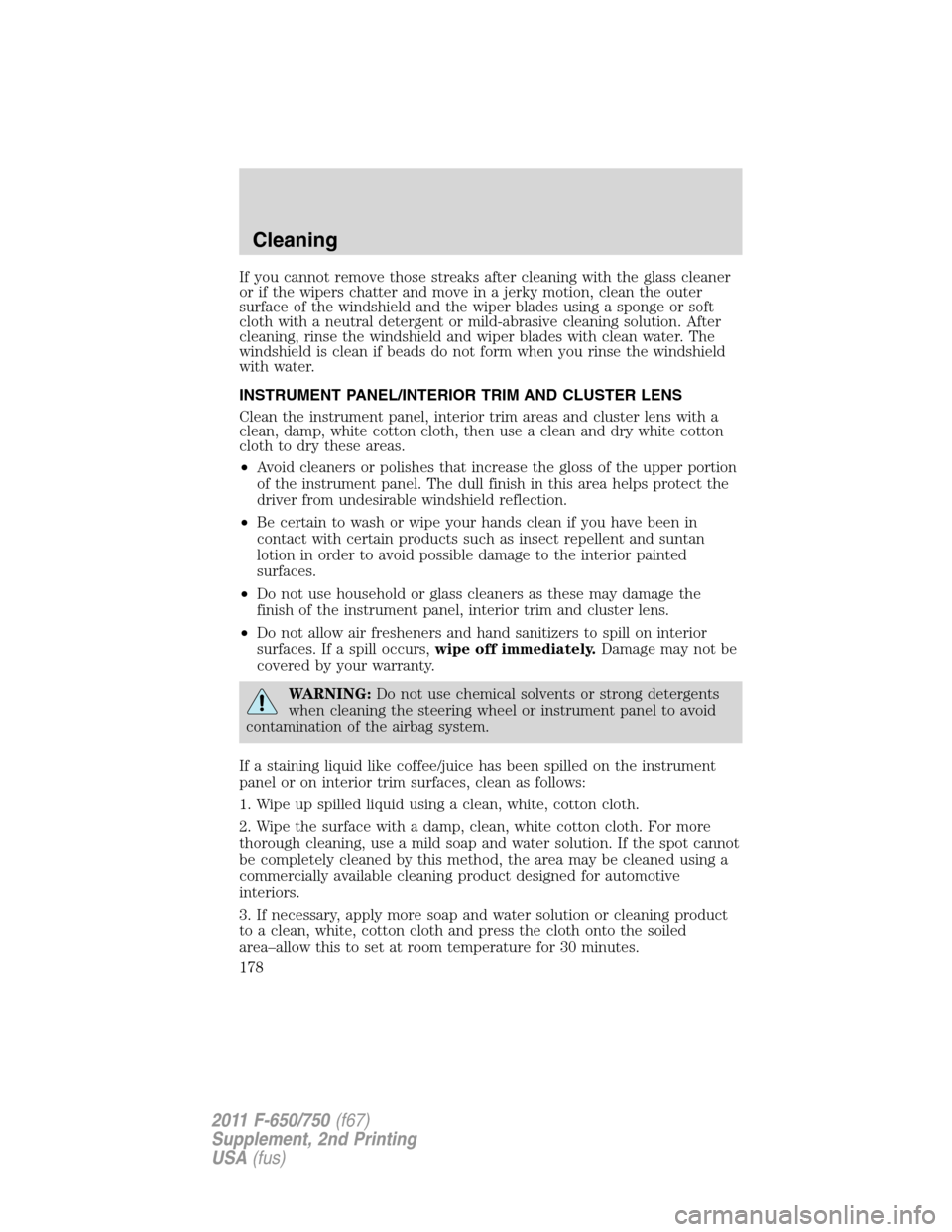 FORD F650 2011 12.G Owners Manual If you cannot remove those streaks after cleaning with the glass cleaner
or if the wipers chatter and move in a jerky motion, clean the outer
surface of the windshield and the wiper blades using a spo