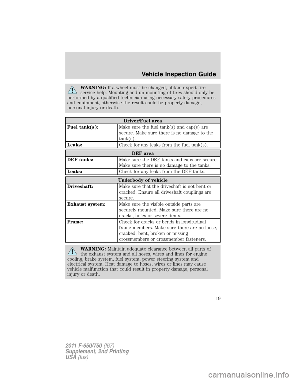 FORD F750 2011 12.G User Guide WARNING:If a wheel must be changed, obtain expert tire
service help. Mounting and un-mounting of tires should only be
performed by a qualified technician using necessary safety procedures
and equipmen FORD F750 2011 12.G User Guide WARNING:If a wheel must be changed, obtain expert tire
service help. Mounting and un-mounting of tires should only be
performed by a qualified technician using necessary safety procedures
and equipmen