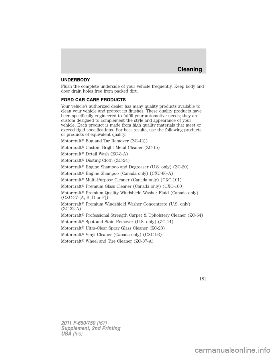FORD F750 2011 12.G Owners Manual UNDERBODY
Flush the complete underside of your vehicle frequently. Keep body and
door drain holes free from packed dirt.
FORD CAR CARE PRODUCTS
Your vehicle’s authorized dealer has many quality prod FORD F750 2011 12.G Owners Manual UNDERBODY
Flush the complete underside of your vehicle frequently. Keep body and
door drain holes free from packed dirt.
FORD CAR CARE PRODUCTS
Your vehicle’s authorized dealer has many quality prod