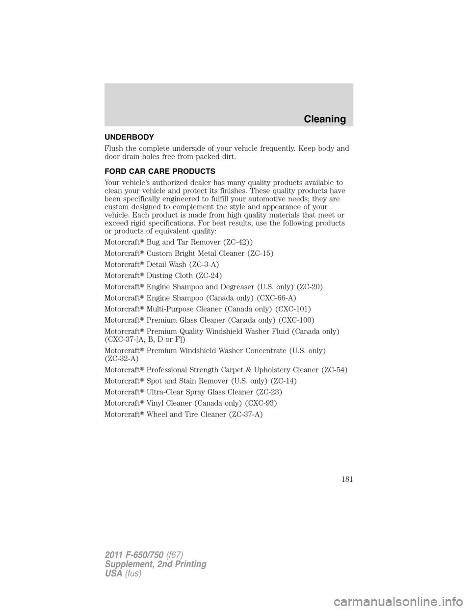 FORD F650 2011 12.G Owners Manual UNDERBODY
Flush the complete underside of your vehicle frequently. Keep body and
door drain holes free from packed dirt.
FORD CAR CARE PRODUCTS
Your vehicle’s authorized dealer has many quality prod