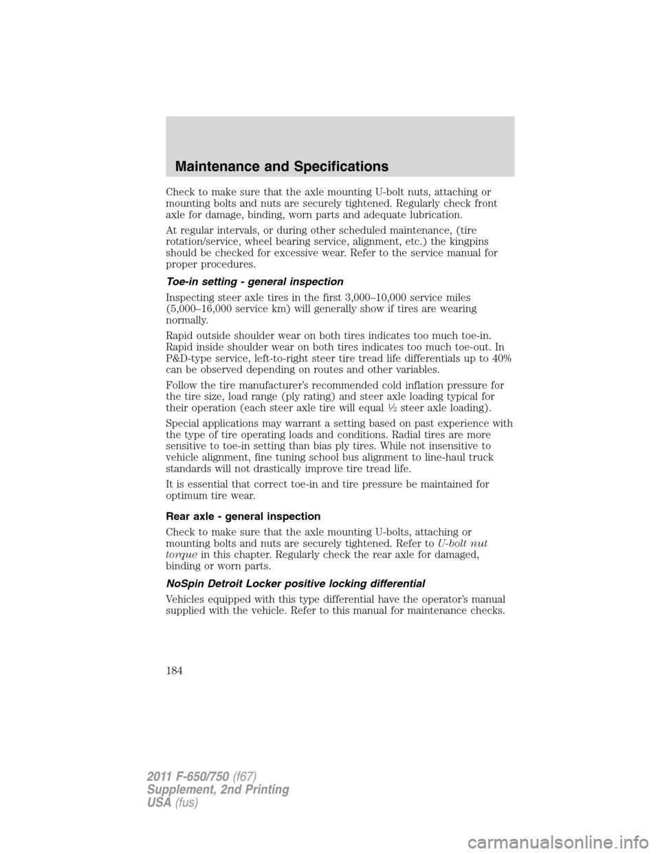 FORD F750 2011 12.G Owners Manual Check to make sure that the axle mounting U-bolt nuts, attaching or
mounting bolts and nuts are securely tightened. Regularly check front
axle for damage, binding, worn parts and adequate lubrication.