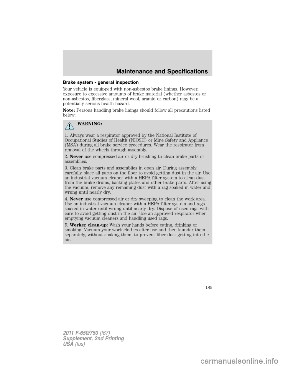 FORD F650 2011 12.G Owners Manual Brake system - general inspection
Your vehicle is equipped with non-asbestos brake linings. However,
exposure to excessive amounts of brake material (whether asbestos or
non-asbestos, fiberglass, mine