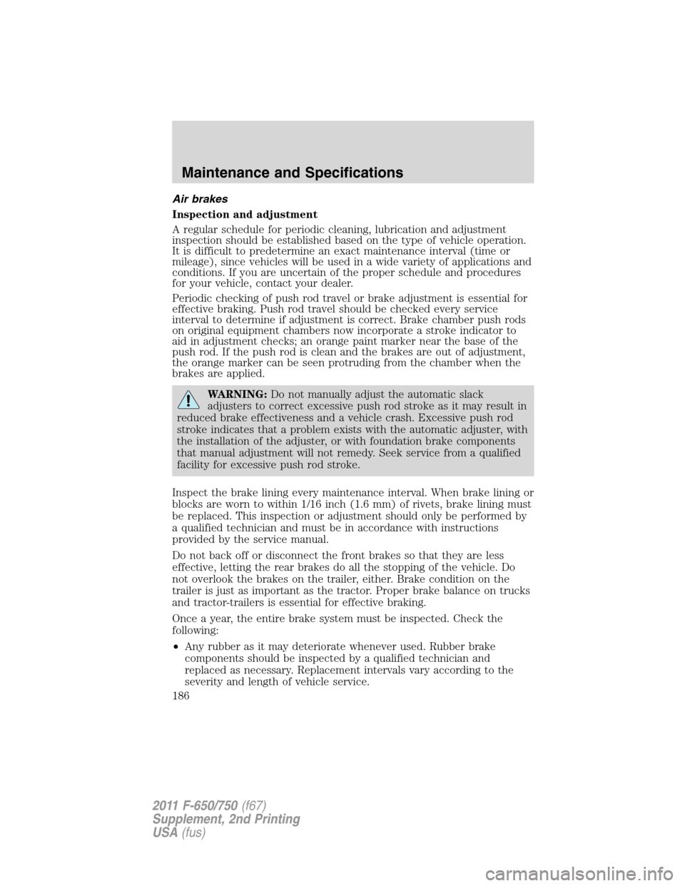 FORD F750 2011 12.G Owners Manual Air brakes
Inspection and adjustment
A regular schedule for periodic cleaning, lubrication and adjustment
inspection should be established based on the type of vehicle operation.
It is difficult to pr FORD F750 2011 12.G Owners Manual Air brakes
Inspection and adjustment
A regular schedule for periodic cleaning, lubrication and adjustment
inspection should be established based on the type of vehicle operation.
It is difficult to pr
