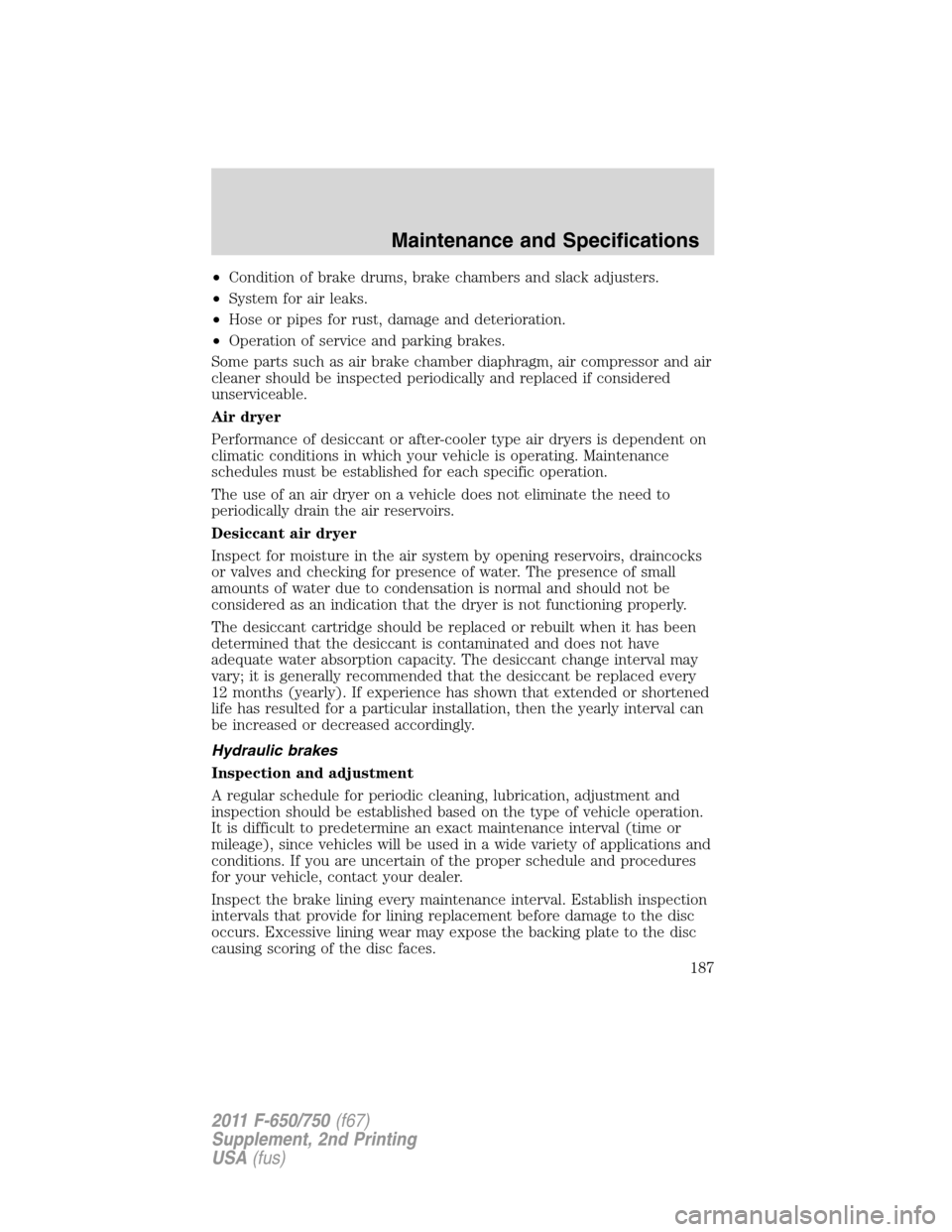 FORD F750 2011 12.G Owners Manual •Condition of brake drums, brake chambers and slack adjusters.
•System for air leaks.
•Hose or pipes for rust, damage and deterioration.
•Operation of service and parking brakes.
Some parts su FORD F750 2011 12.G Owners Manual •Condition of brake drums, brake chambers and slack adjusters.
•System for air leaks.
•Hose or pipes for rust, damage and deterioration.
•Operation of service and parking brakes.
Some parts su