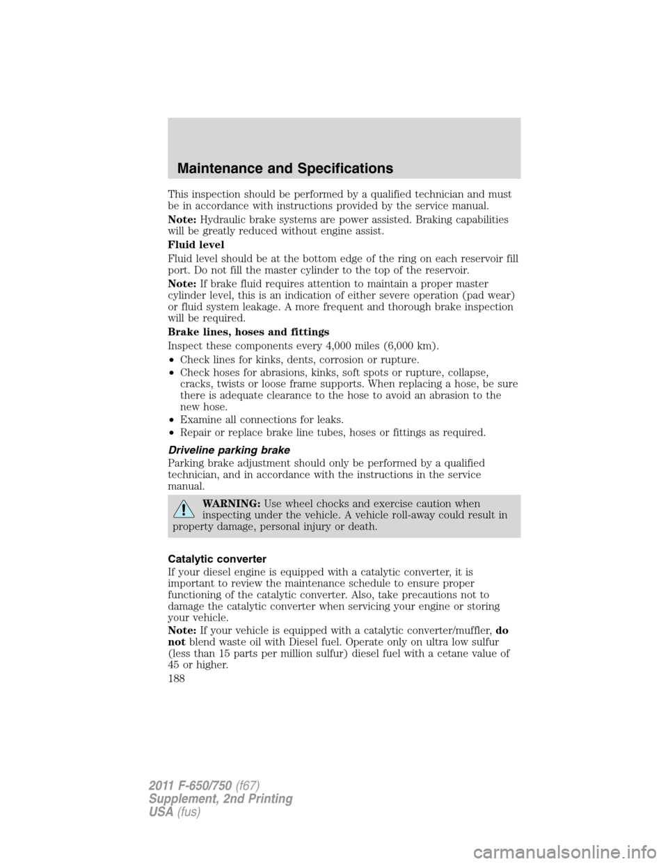 FORD F750 2011 12.G Owners Manual This inspection should be performed by a qualified technician and must
be in accordance with instructions provided by the service manual.
Note:Hydraulic brake systems are power assisted. Braking capab FORD F750 2011 12.G Owners Manual This inspection should be performed by a qualified technician and must
be in accordance with instructions provided by the service manual.
Note:Hydraulic brake systems are power assisted. Braking capab