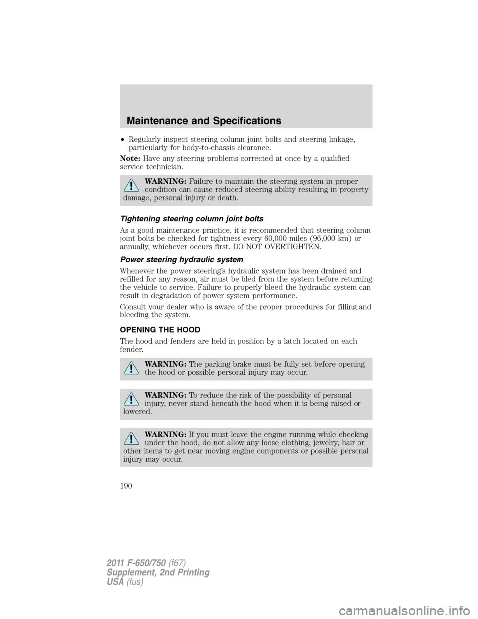 FORD F750 2011 12.G Owners Manual •Regularly inspect steering column joint bolts and steering linkage,
particularly for body-to-chassis clearance.
Note:Have any steering problems corrected at once by a qualified
service technician.
FORD F750 2011 12.G Owners Manual •Regularly inspect steering column joint bolts and steering linkage,
particularly for body-to-chassis clearance.
Note:Have any steering problems corrected at once by a qualified
service technician.