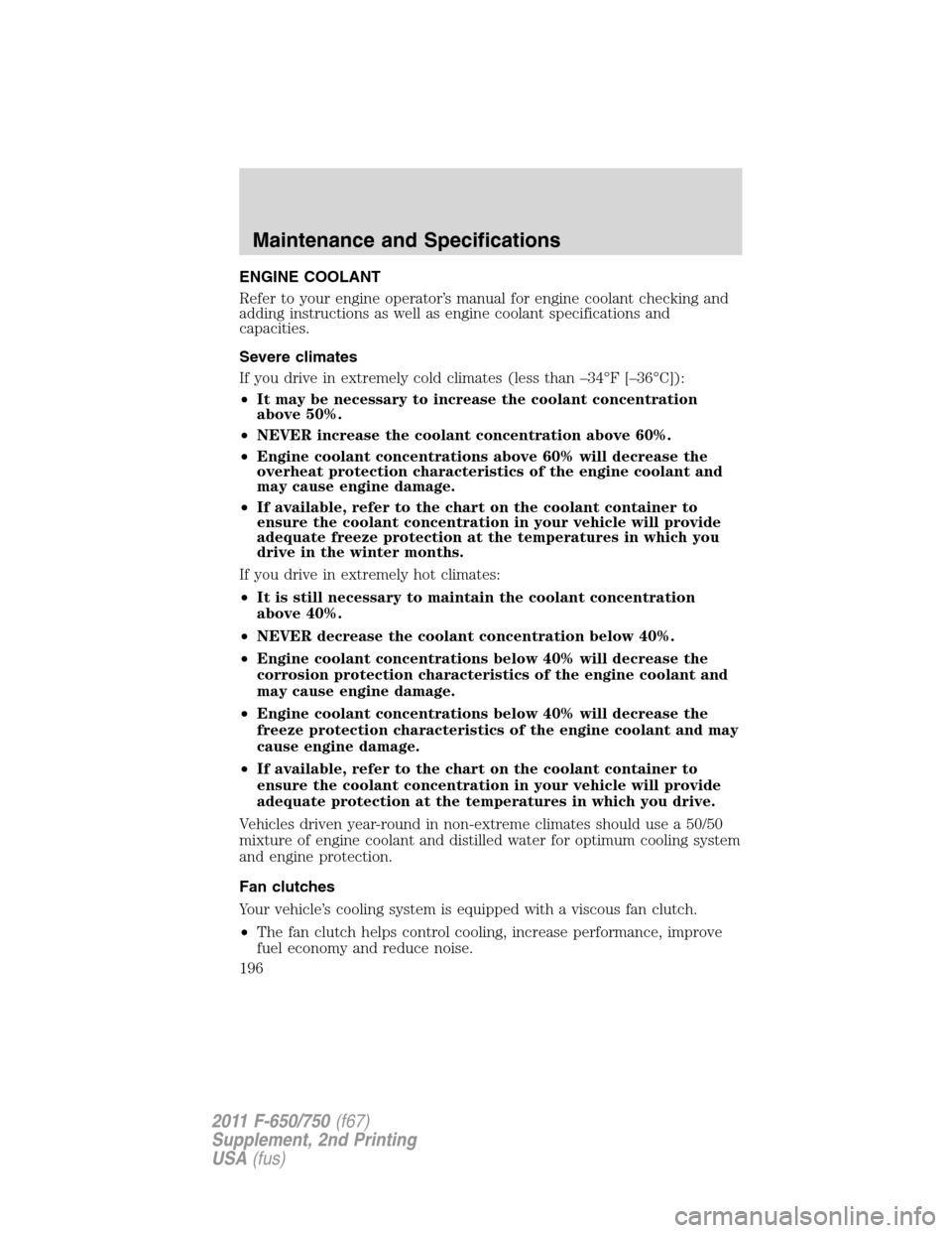 FORD F750 2011 12.G Owners Manual ENGINE COOLANT
Refer to your engine operator’s manual for engine coolant checking and
adding instructions as well as engine coolant specifications and
capacities.
Severe climates
If you drive in ext FORD F750 2011 12.G Owners Manual ENGINE COOLANT
Refer to your engine operator’s manual for engine coolant checking and
adding instructions as well as engine coolant specifications and
capacities.
Severe climates
If you drive in ext