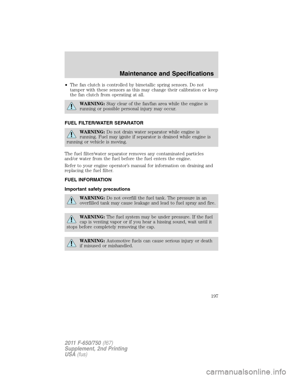 FORD F650 2011 12.G Owners Manual •The fan clutch is controlled by bimetallic spring sensors. Do not
tamper with these sensors as this may change their calibration or keep
the fan clutch from operating at all.
WARNING:Stay clear of 