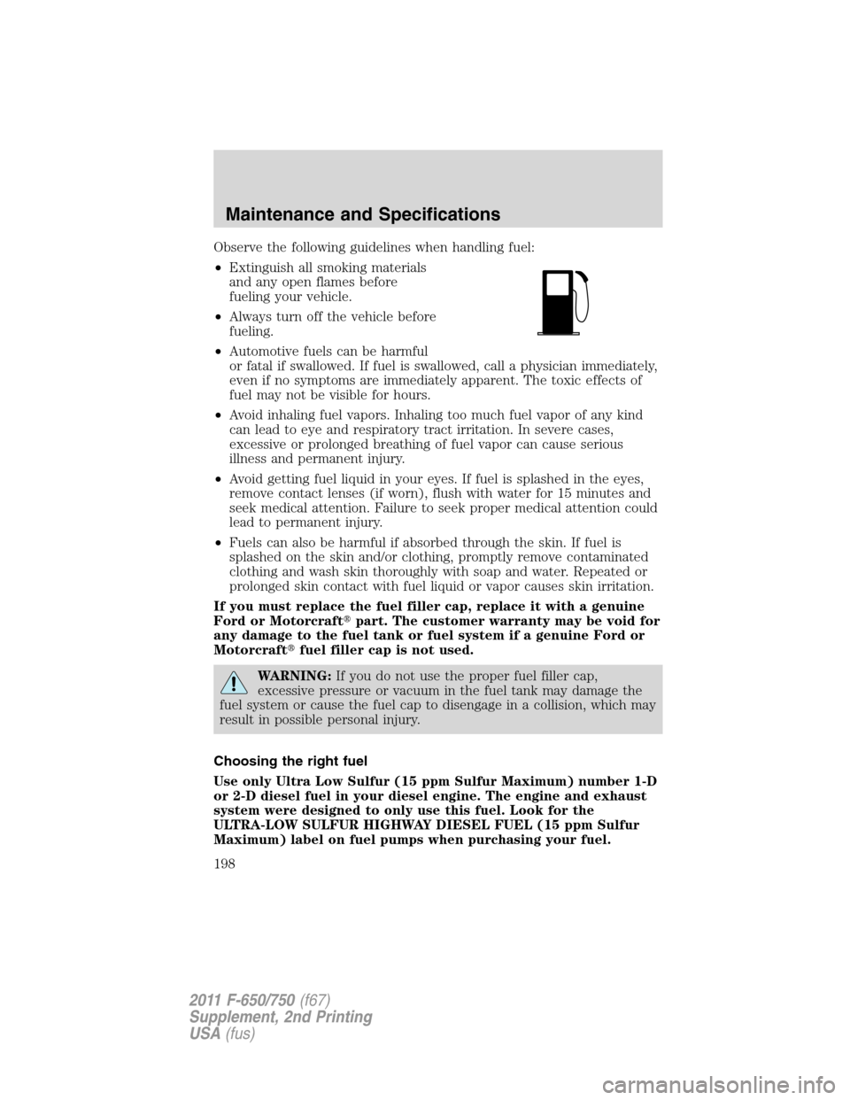 FORD F750 2011 12.G Owners Manual Observe the following guidelines when handling fuel:
•Extinguish all smoking materials
and any open flames before
fueling your vehicle.
•Always turn off the vehicle before
fueling.
•Automotive f FORD F750 2011 12.G Owners Manual Observe the following guidelines when handling fuel:
•Extinguish all smoking materials
and any open flames before
fueling your vehicle.
•Always turn off the vehicle before
fueling.
•Automotive f