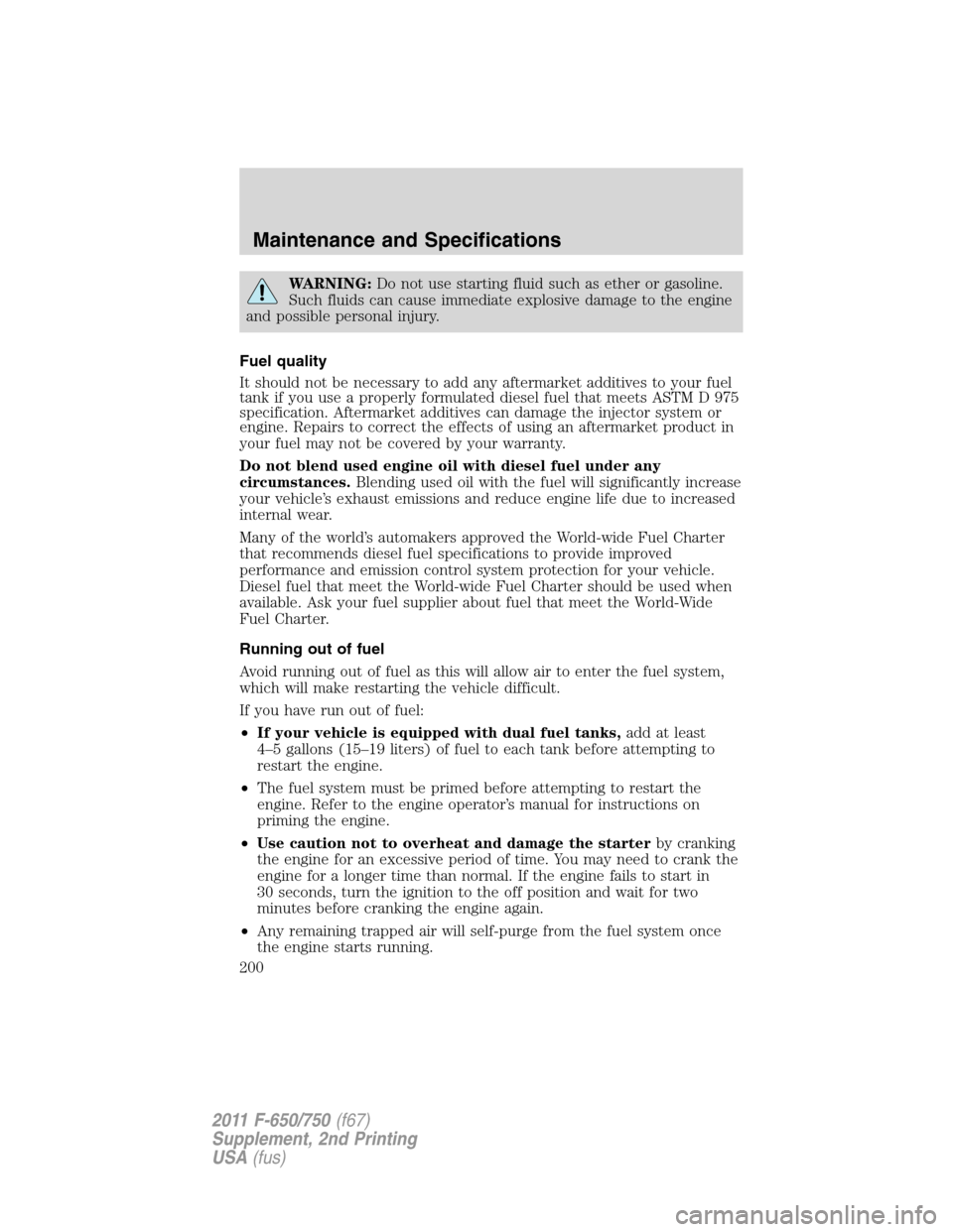 FORD F750 2011 12.G Owners Manual WARNING:Do not use starting fluid such as ether or gasoline.
Such fluids can cause immediate explosive damage to the engine
and possible personal injury.
Fuel quality
It should not be necessary to add FORD F750 2011 12.G Owners Manual WARNING:Do not use starting fluid such as ether or gasoline.
Such fluids can cause immediate explosive damage to the engine
and possible personal injury.
Fuel quality
It should not be necessary to add