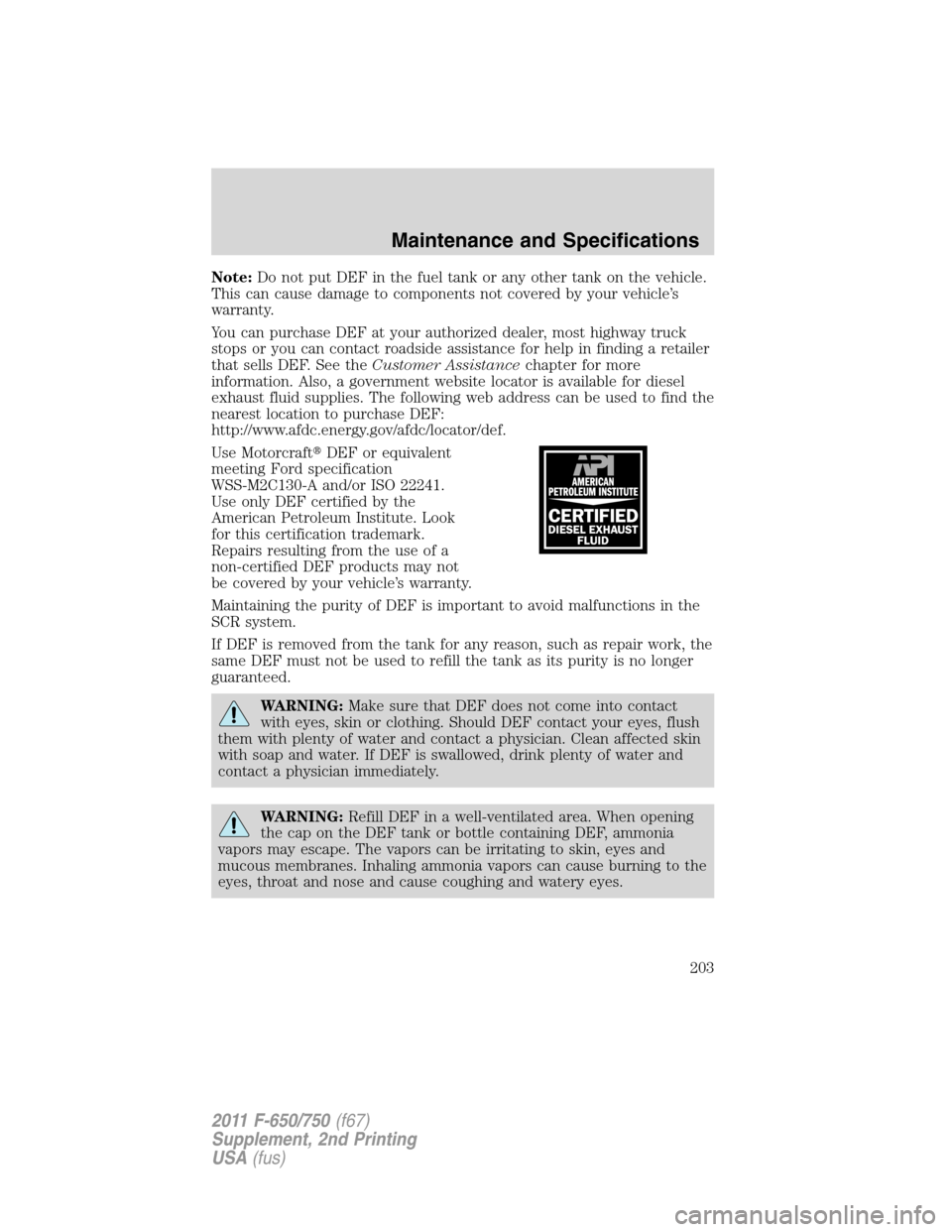 FORD F750 2011 12.G Owners Manual Note:Do not put DEF in the fuel tank or any other tank on the vehicle.
This can cause damage to components not covered by your vehicle’s
warranty.
You can purchase DEF at your authorized dealer, mos FORD F750 2011 12.G Owners Manual Note:Do not put DEF in the fuel tank or any other tank on the vehicle.
This can cause damage to components not covered by your vehicle’s
warranty.
You can purchase DEF at your authorized dealer, mos