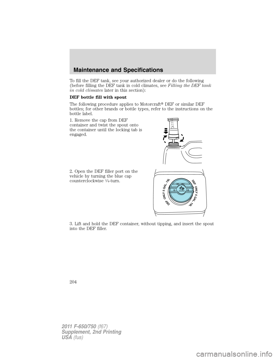 FORD F750 2011 12.G Owners Manual To fill the DEF tank, see your authorized dealer or do the following
(before filling the DEF tank in cold climates, seeFilling the DEF tank
in cold climateslater in this section):
DEF bottle fill with FORD F750 2011 12.G Owners Manual To fill the DEF tank, see your authorized dealer or do the following
(before filling the DEF tank in cold climates, seeFilling the DEF tank
in cold climateslater in this section):
DEF bottle fill with