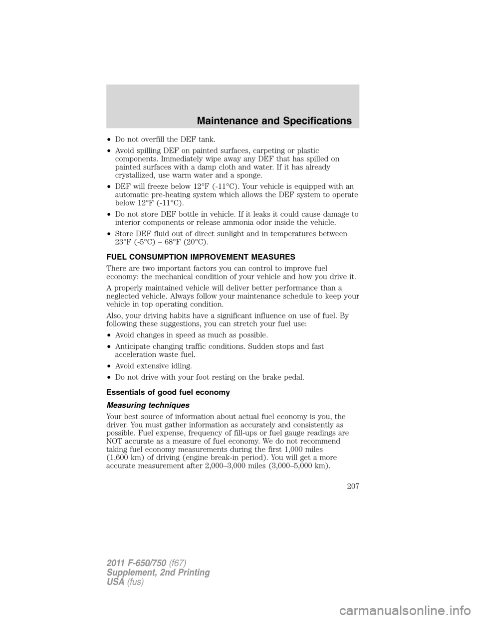 FORD F750 2011 12.G Owners Manual •Do not overfill the DEF tank.
•Avoid spilling DEF on painted surfaces, carpeting or plastic
components. Immediately wipe away any DEF that has spilled on
painted surfaces with a damp cloth and wa FORD F750 2011 12.G Owners Manual •Do not overfill the DEF tank.
•Avoid spilling DEF on painted surfaces, carpeting or plastic
components. Immediately wipe away any DEF that has spilled on
painted surfaces with a damp cloth and wa