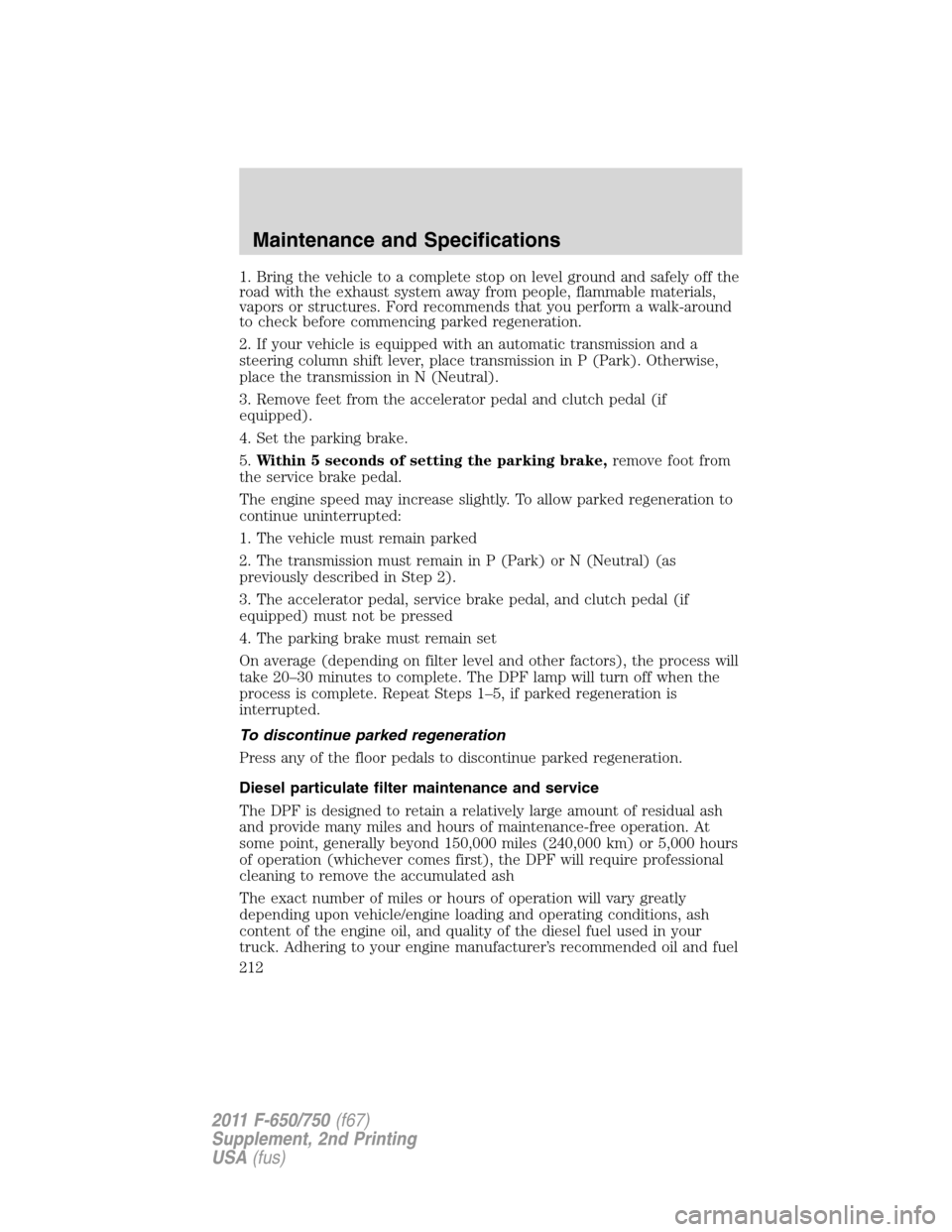 FORD F650 2011 12.G Owners Manual 1. Bring the vehicle to a complete stop on level ground and safely off the
road with the exhaust system away from people, flammable materials,
vapors or structures. Ford recommends that you perform a 