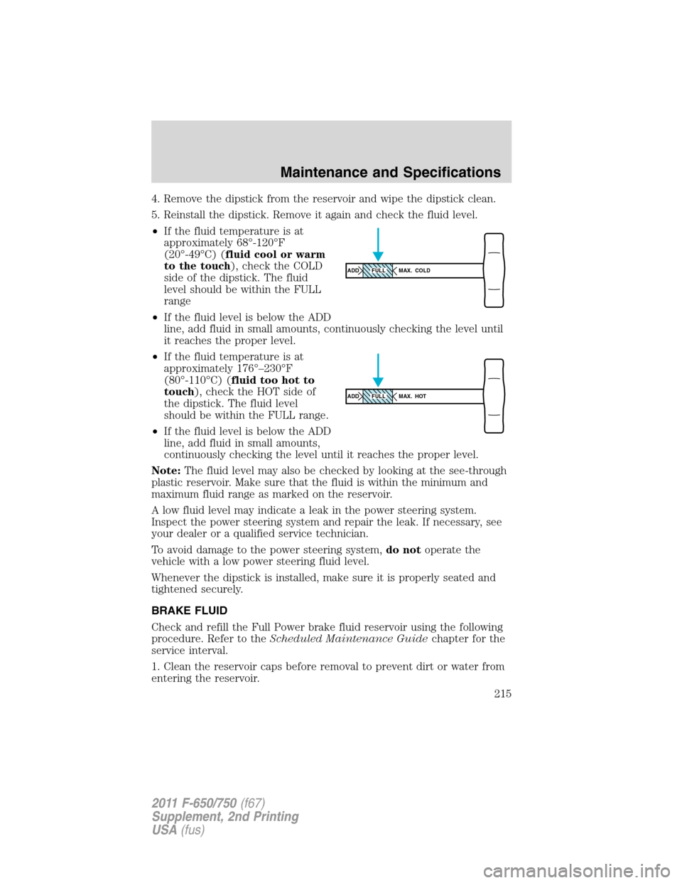 FORD F750 2011 12.G Owners Manual 4. Remove the dipstick from the reservoir and wipe the dipstick clean.
5. Reinstall the dipstick. Remove it again and check the fluid level.
•If the fluid temperature is at
approximately 68°-120°F FORD F750 2011 12.G Owners Manual 4. Remove the dipstick from the reservoir and wipe the dipstick clean.
5. Reinstall the dipstick. Remove it again and check the fluid level.
•If the fluid temperature is at
approximately 68°-120°F
