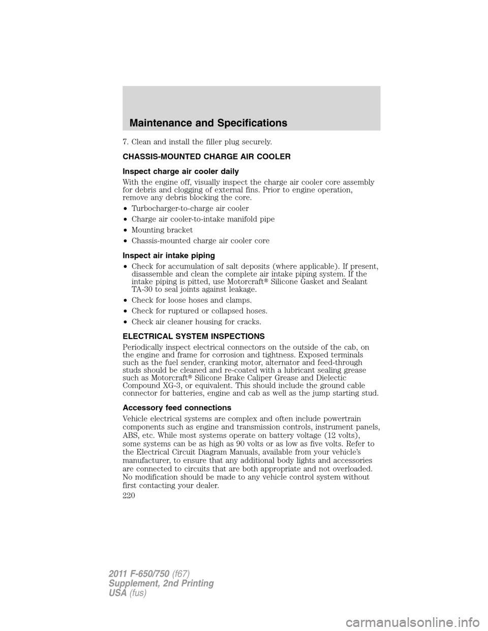 FORD F750 2011 12.G Owners Manual 7. Clean and install the filler plug securely.
CHASSIS-MOUNTED CHARGE AIR COOLER
Inspect charge air cooler daily
With the engine off, visually inspect the charge air cooler core assembly
for debris an FORD F750 2011 12.G Owners Manual 7. Clean and install the filler plug securely.
CHASSIS-MOUNTED CHARGE AIR COOLER
Inspect charge air cooler daily
With the engine off, visually inspect the charge air cooler core assembly
for debris an