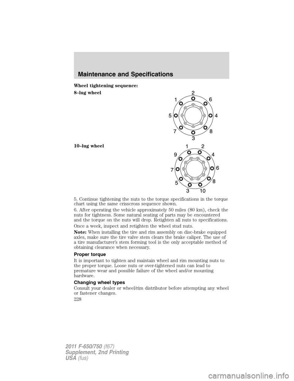 FORD F750 2011 12.G Owners Manual Wheel tightening sequence:
8–lug wheel
10–lug wheel
5. Continue tightening the nuts to the torque specifications in the torque
chart using the same crisscross sequence shown.
6. After operating th FORD F750 2011 12.G Owners Manual Wheel tightening sequence:
8–lug wheel
10–lug wheel
5. Continue tightening the nuts to the torque specifications in the torque
chart using the same crisscross sequence shown.
6. After operating th