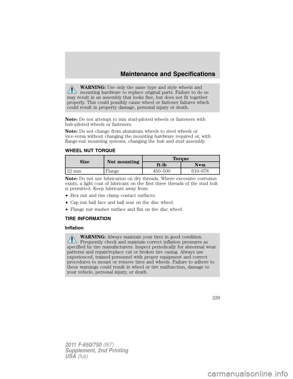FORD F650 2011 12.G Owners Manual WARNING:Use only the same type and style wheels and
mounting hardware to replace original parts. Failure to do so
may result in an assembly that looks fine, but does not fit together
properly. This co